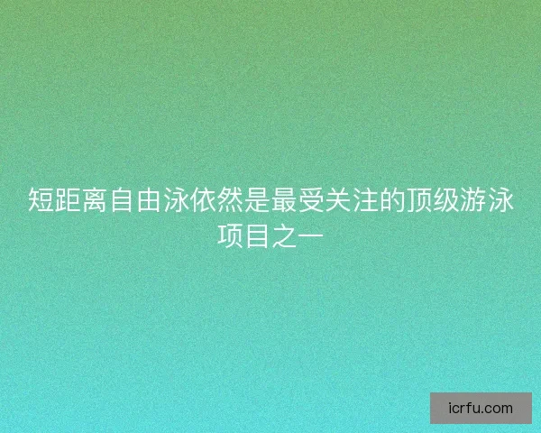 短距离自由泳依然是最受关注的顶级游泳项目之一