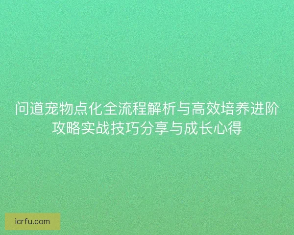 问道宠物点化全流程解析与高效培养进阶攻略实战技巧分享与成长心得