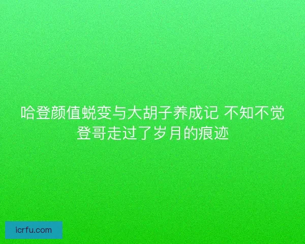 哈登颜值蜕变与大胡子养成记 不知不觉登哥走过了岁月的痕迹 哈登颜值蜕变与大胡子养成记 不知不觉登哥走过了岁月的痕迹