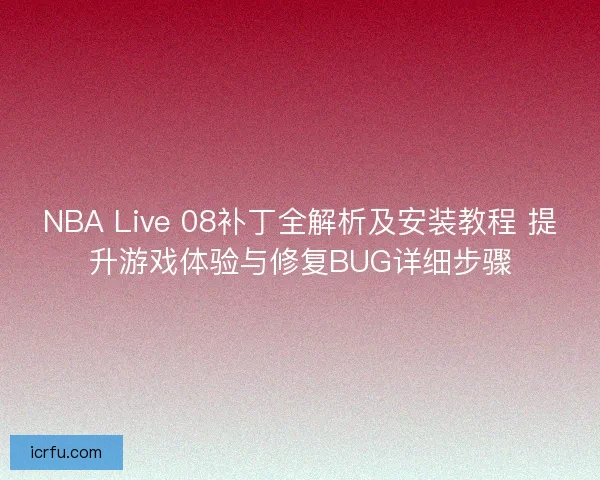 NBA Live 08补丁全解析及安装教程 提升游戏体验与修复BUG详细步骤 NBA Live 08补丁全解析及安装教程 提升游戏体验与修复BUG详细步骤